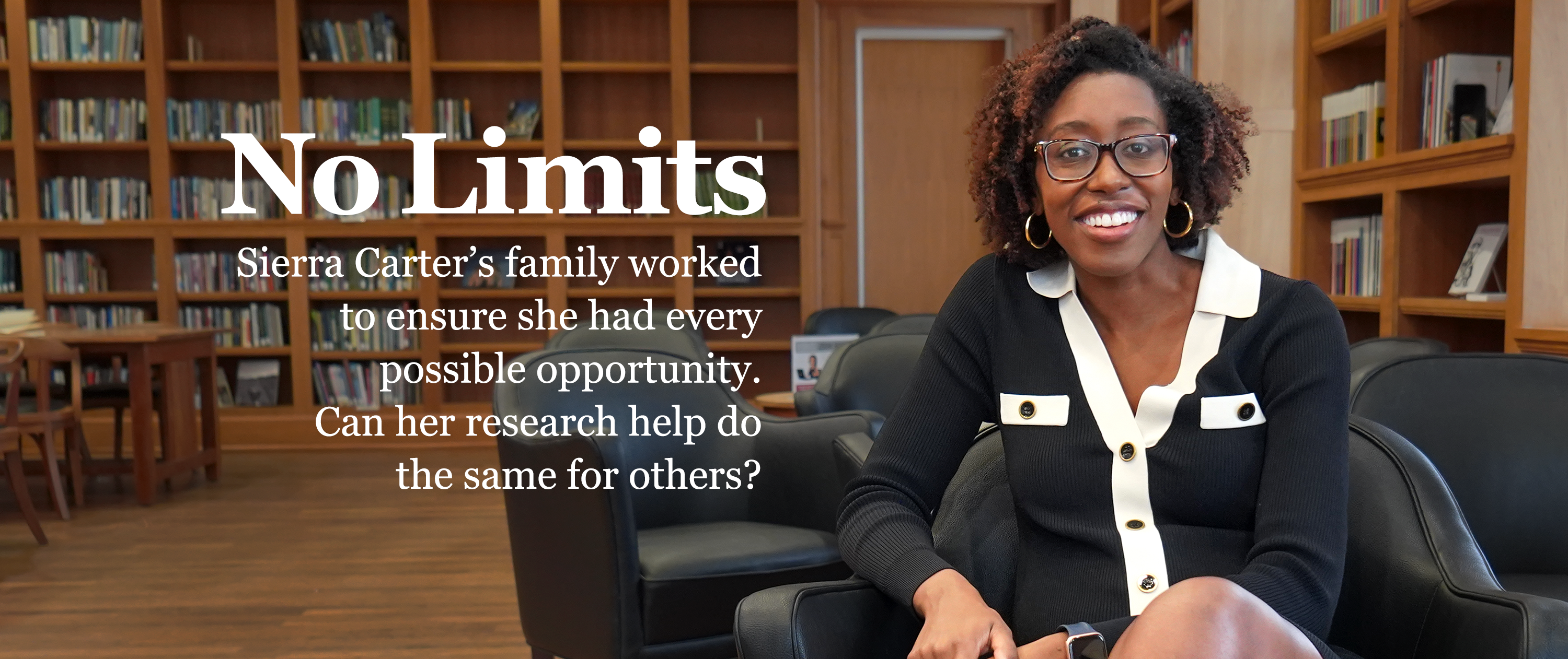 No Limits. Sierra Carter's family worked to ensure she had every opportunity. Can her research help do the same for others?